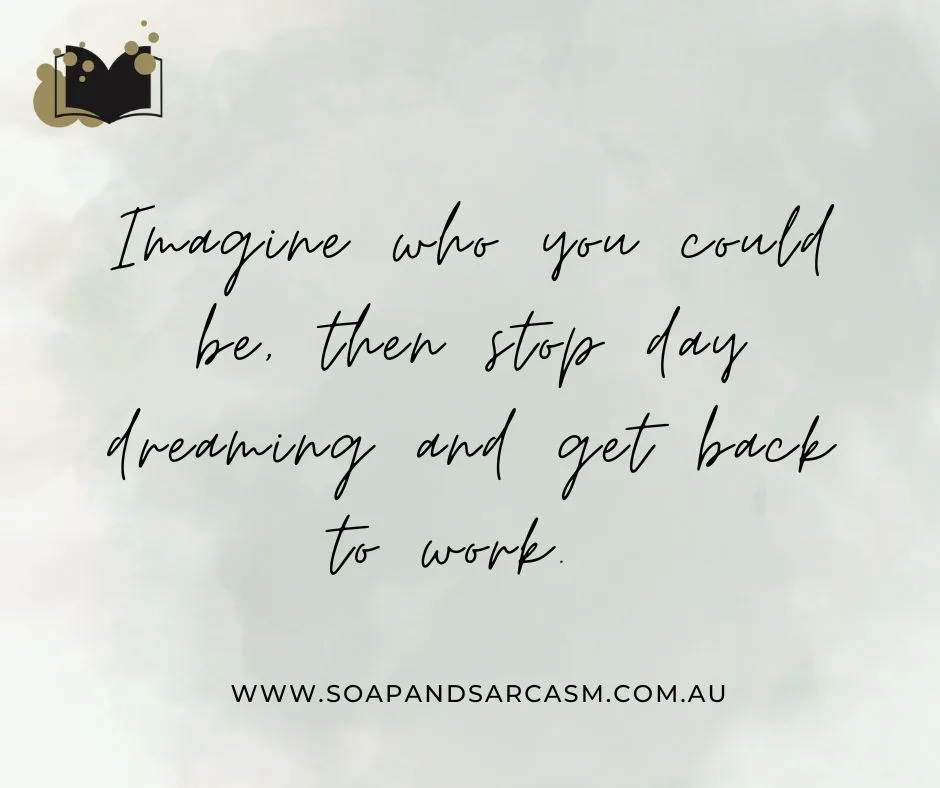 Funny motivational saying for business managers "Imagine who you could be, then stop day dreaming and get back to work."