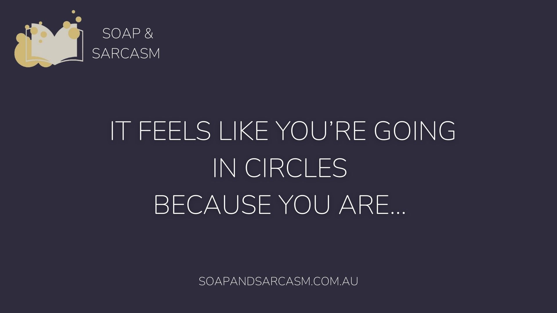 Funny sarcastic saying "It feels like you're going in circles because you are..."
