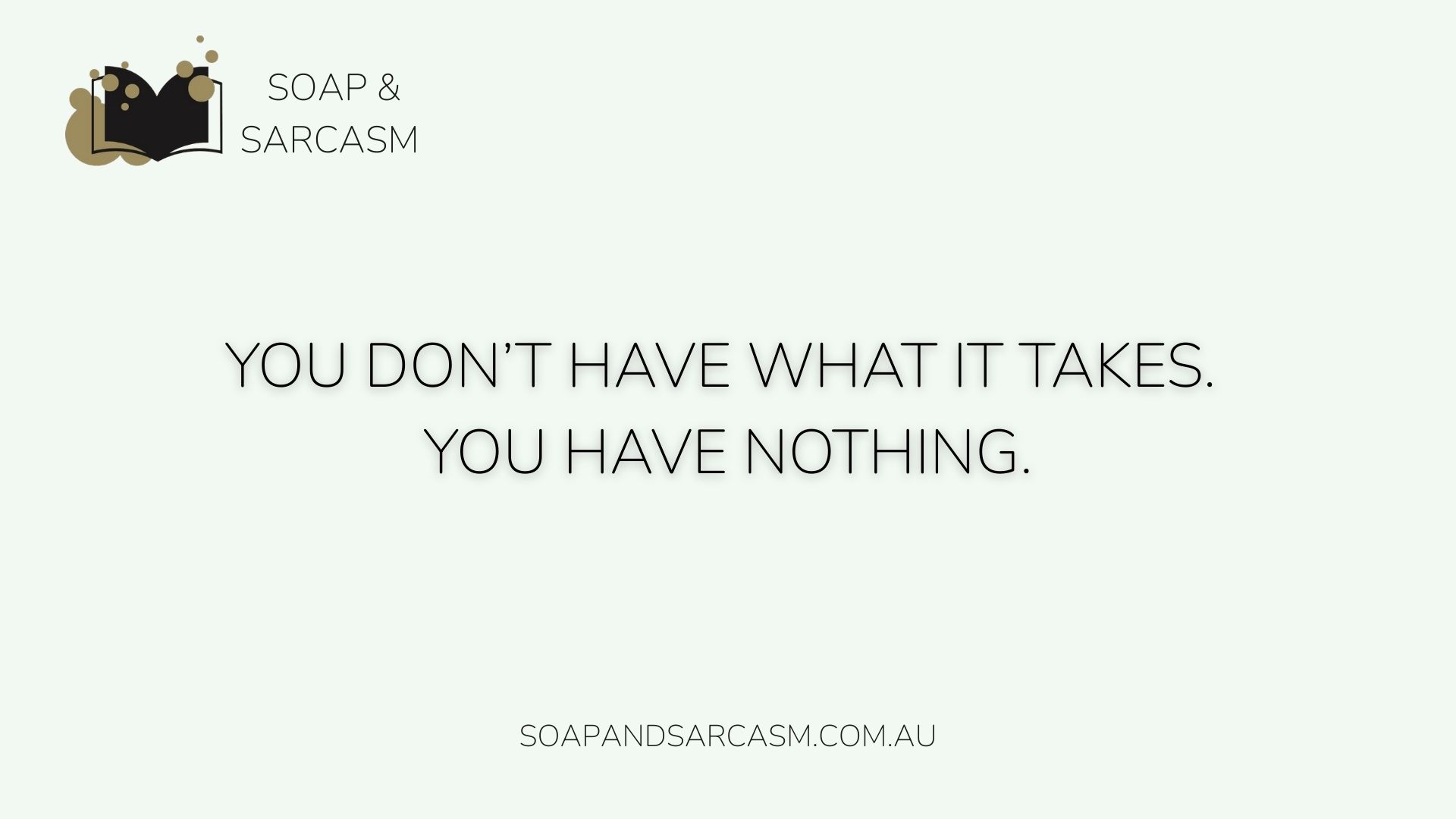 Sarcastic motivational quote "You don’t have what it takes. You have nothing."