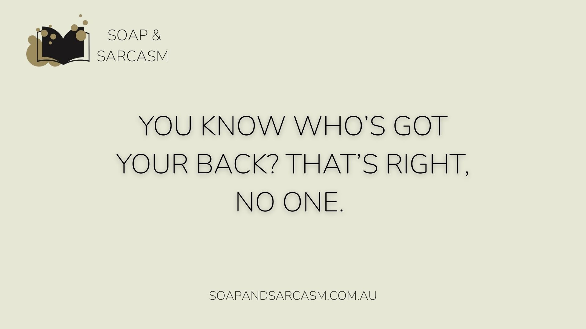 funny sarcastic motivational saying "You know who’s got your back? That’s right, no one."