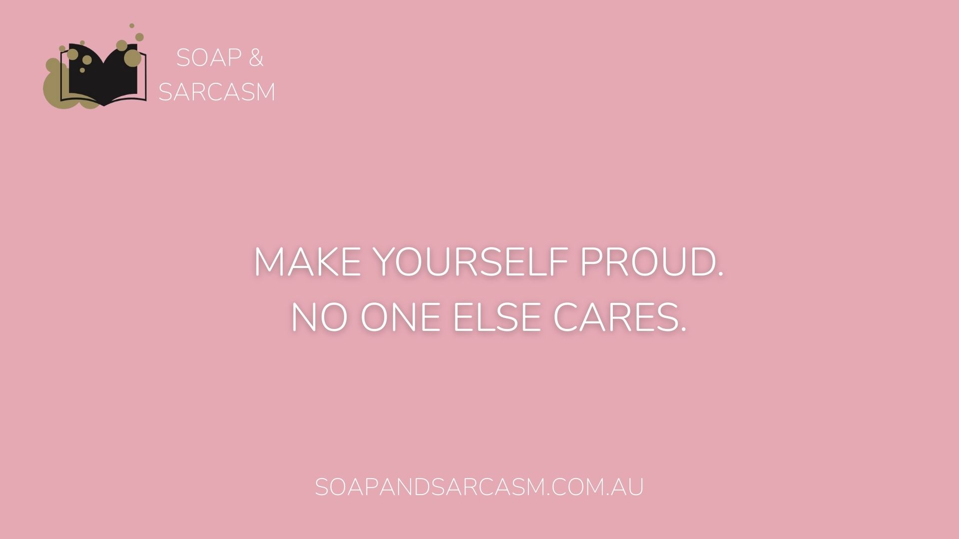 Funny sarcastic motivational quote "Make yourself proud. No one else cares."